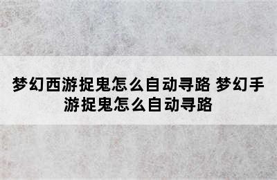 梦幻西游捉鬼怎么自动寻路 梦幻手游捉鬼怎么自动寻路